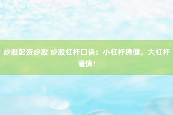 炒股配资炒股 炒股杠杆口诀：小杠杆稳健，大杠杆谨慎！