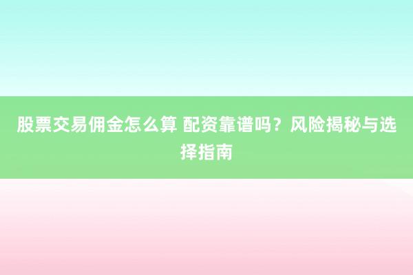 股票交易佣金怎么算 配资靠谱吗？风险揭秘与选择指南