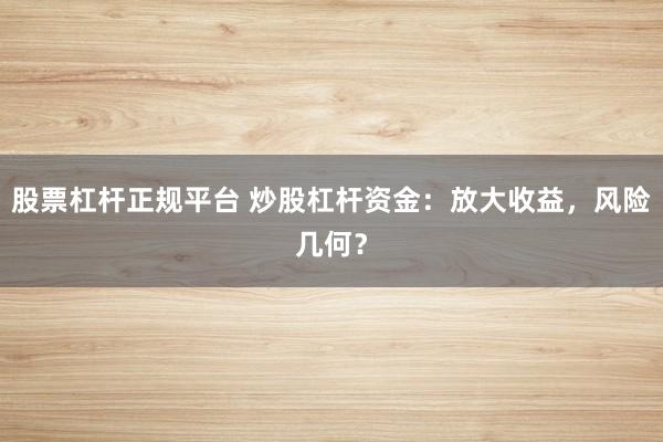 股票杠杆正规平台 炒股杠杆资金：放大收益，风险几何？