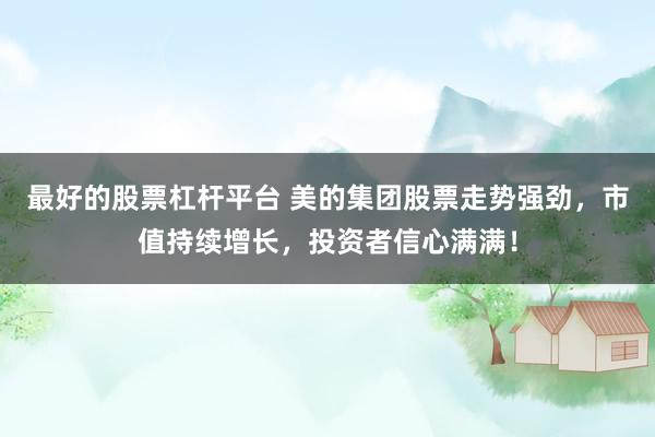 最好的股票杠杆平台 美的集团股票走势强劲，市值持续增长，投资者信心满满！