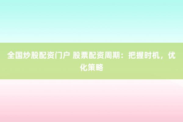 全国炒股配资门户 股票配资周期：把握时机，优化策略