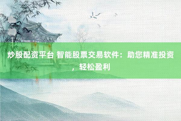 炒股配资平台 智能股票交易软件：助您精准投资，轻松盈利