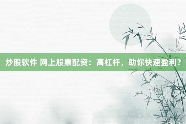 炒股软件 网上股票配资：高杠杆，助你快速盈利？