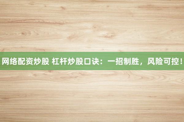 网络配资炒股 杠杆炒股口诀：一招制胜，风险可控！