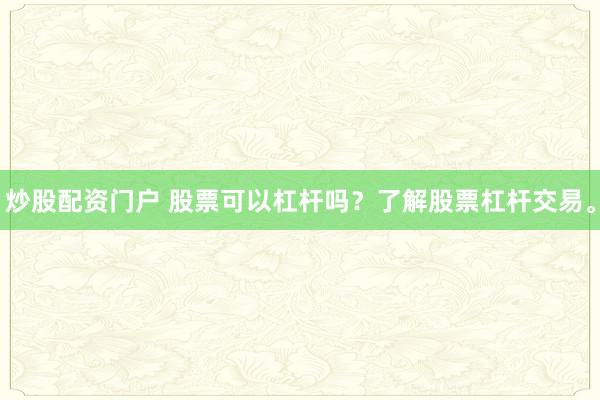 炒股配资门户 股票可以杠杆吗？了解股票杠杆交易。