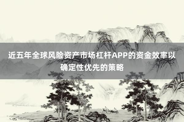 近五年全球风险资产市场杠杆APP的资金效率以确定性优先的策略