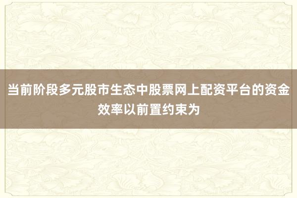 当前阶段多元股市生态中股票网上配资平台的资金效率以前置约束为