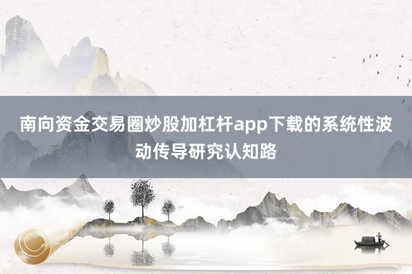 南向资金交易圈炒股加杠杆app下载的系统性波动传导研究认知路